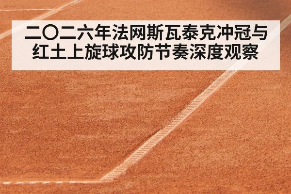 二〇二六年法网斯瓦泰克冲冠与红土上旋球攻防节奏深度观察 - kaiyun
