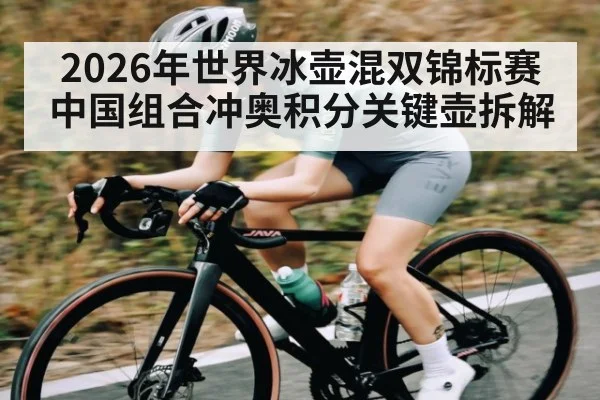 2026年世界冰壶混双锦标赛中国组合冲奥积分关键壶拆解 - kaiyun
